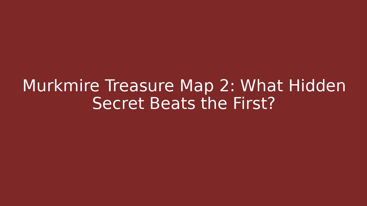 Murkmire Treasure Map 2: What Hidden Secret Beats the First?