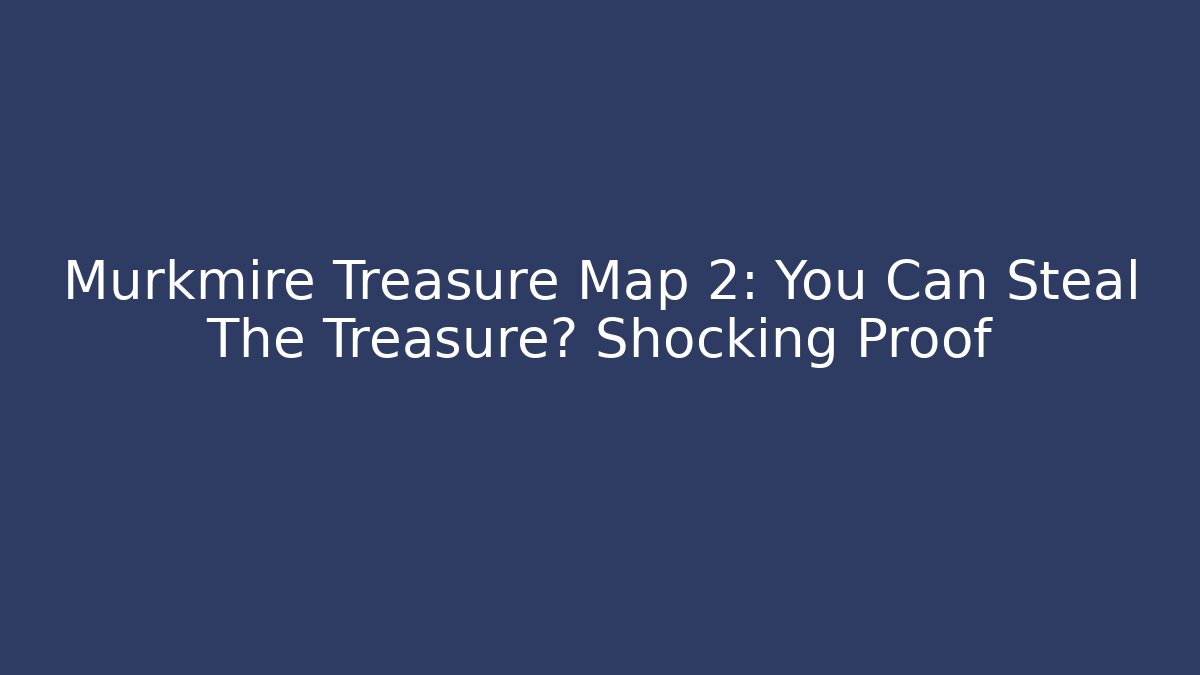 Murkmire Treasure Map 2: You Can Steal The Treasure? Shocking Proof