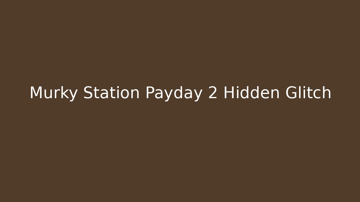 Murky Station Payday 2 Hidden Glitch - Create More Assets