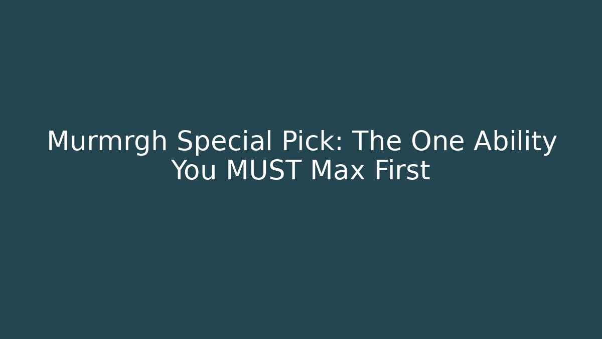 Murmrgh Special Pick: The One Ability You MUST Max First