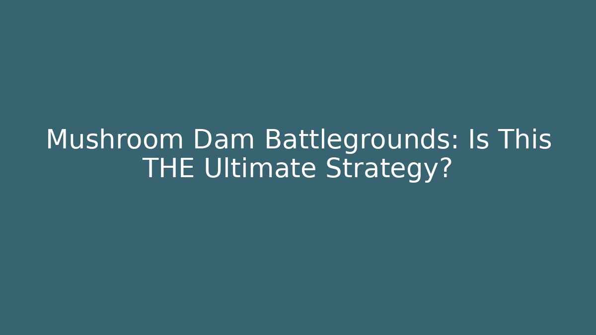Mushroom Dam Battlegrounds: Is This THE Ultimate Strategy?