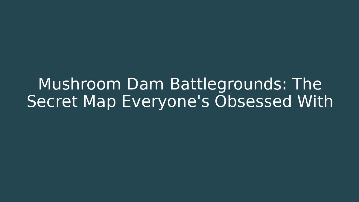 Mushroom Dam Battlegrounds: The Secret Map Everyone’s Obsessed With