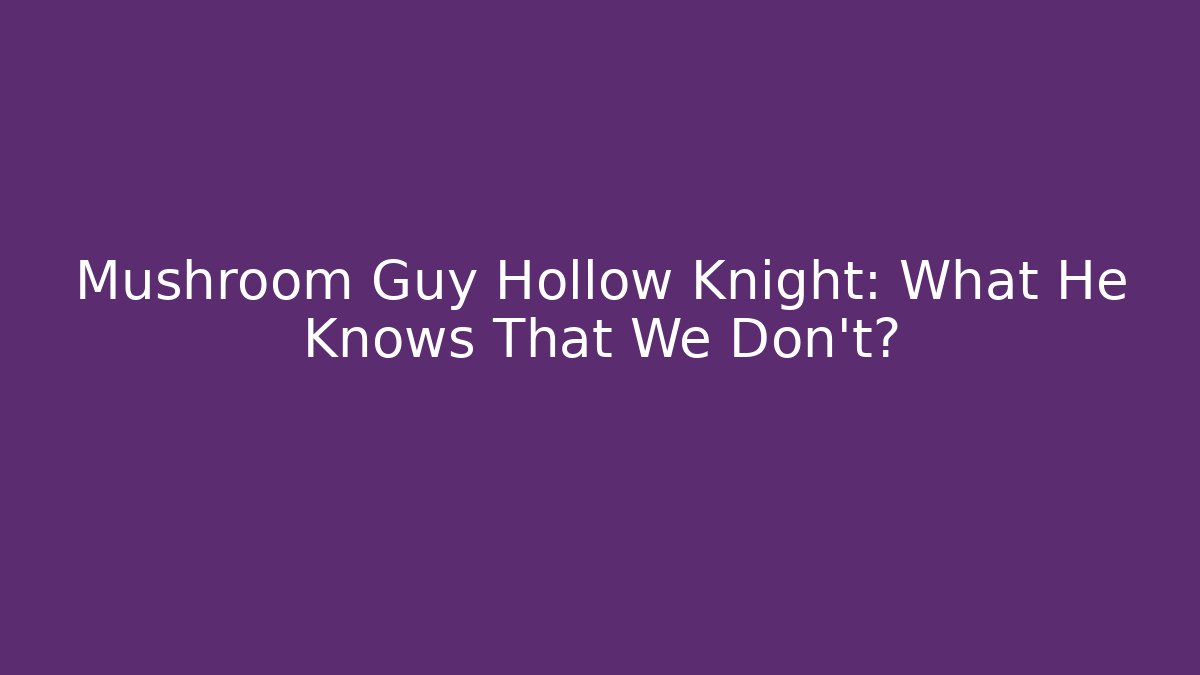 Mushroom Guy Hollow Knight: What He Knows That We Don’t?