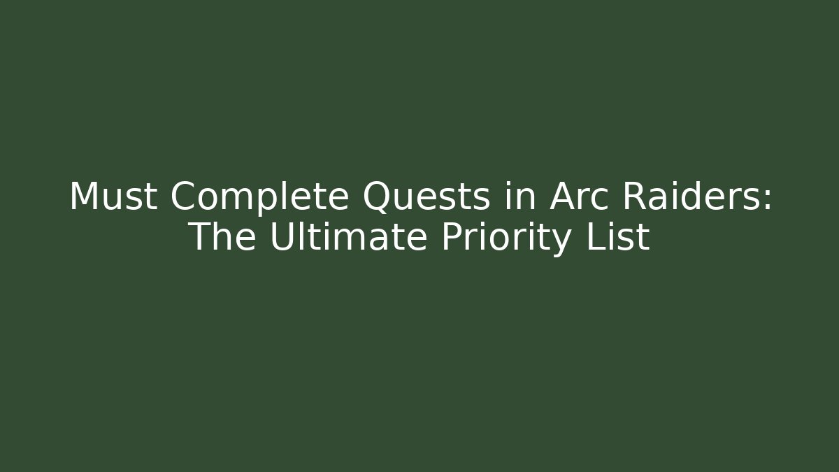 Must Complete Quests in Arc Raiders: The Ultimate Priority List - Create More Assets