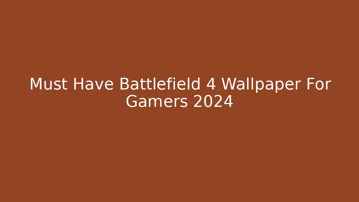 Must Have Battlefield 4 Wallpaper For Gamers 2024