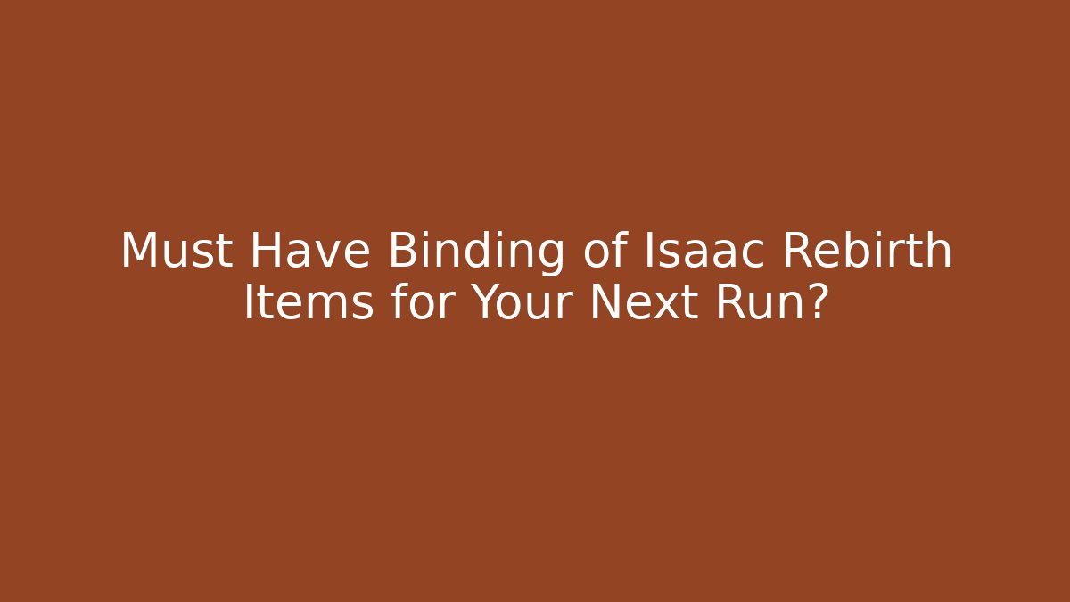 Must Have Binding of Isaac Rebirth Items for Your Next Run?