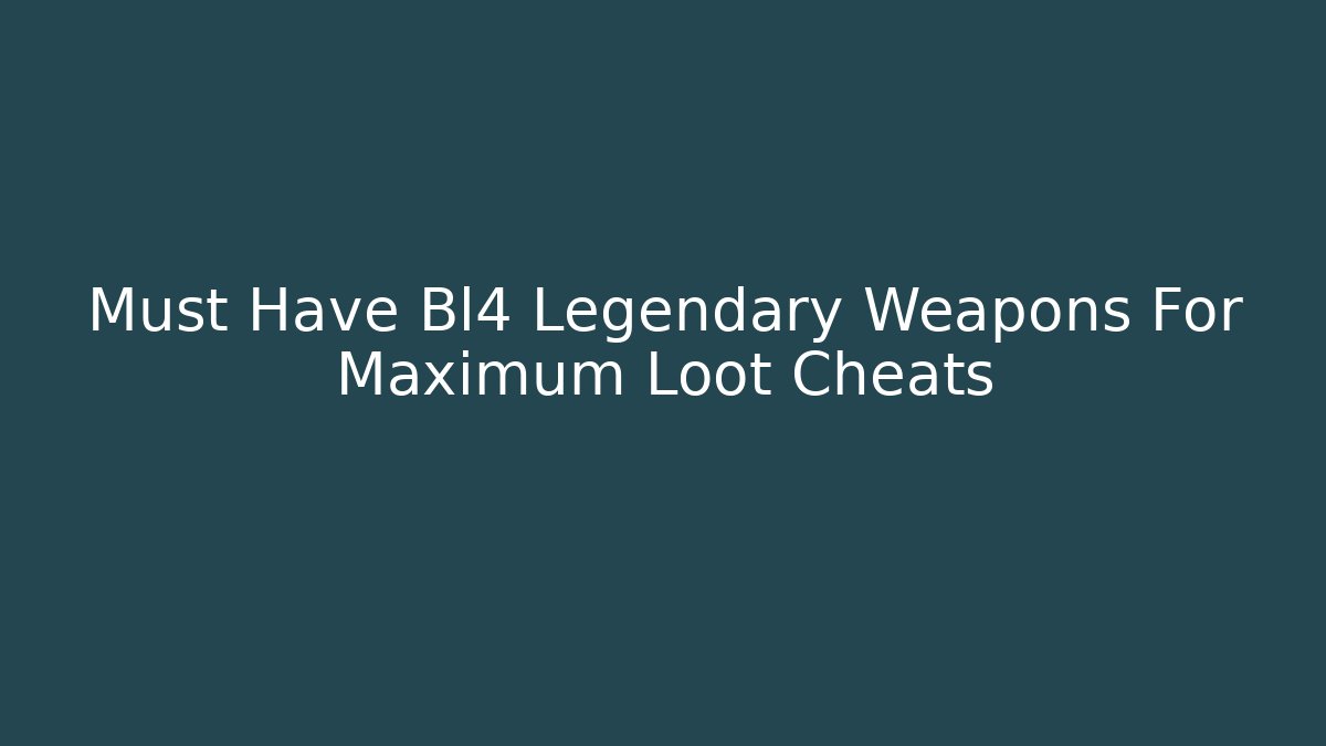 Must Have Bl4 Legendary Weapons For Maximum Loot Cheats
