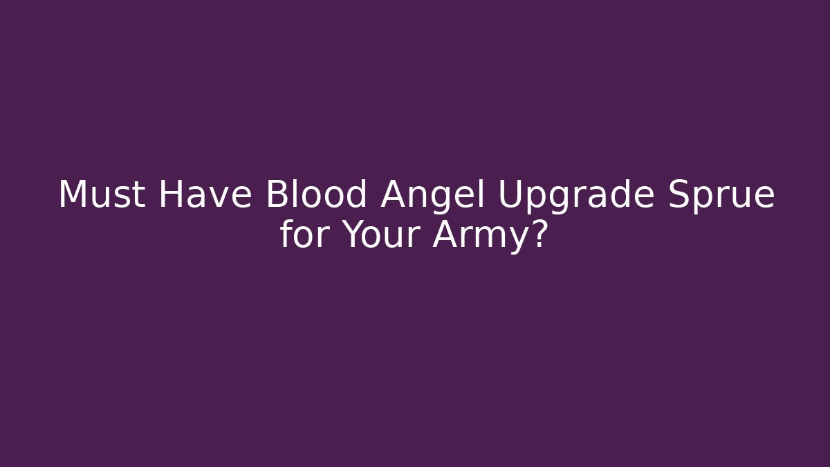 Must Have Blood Angel Upgrade Sprue for Your Army?
