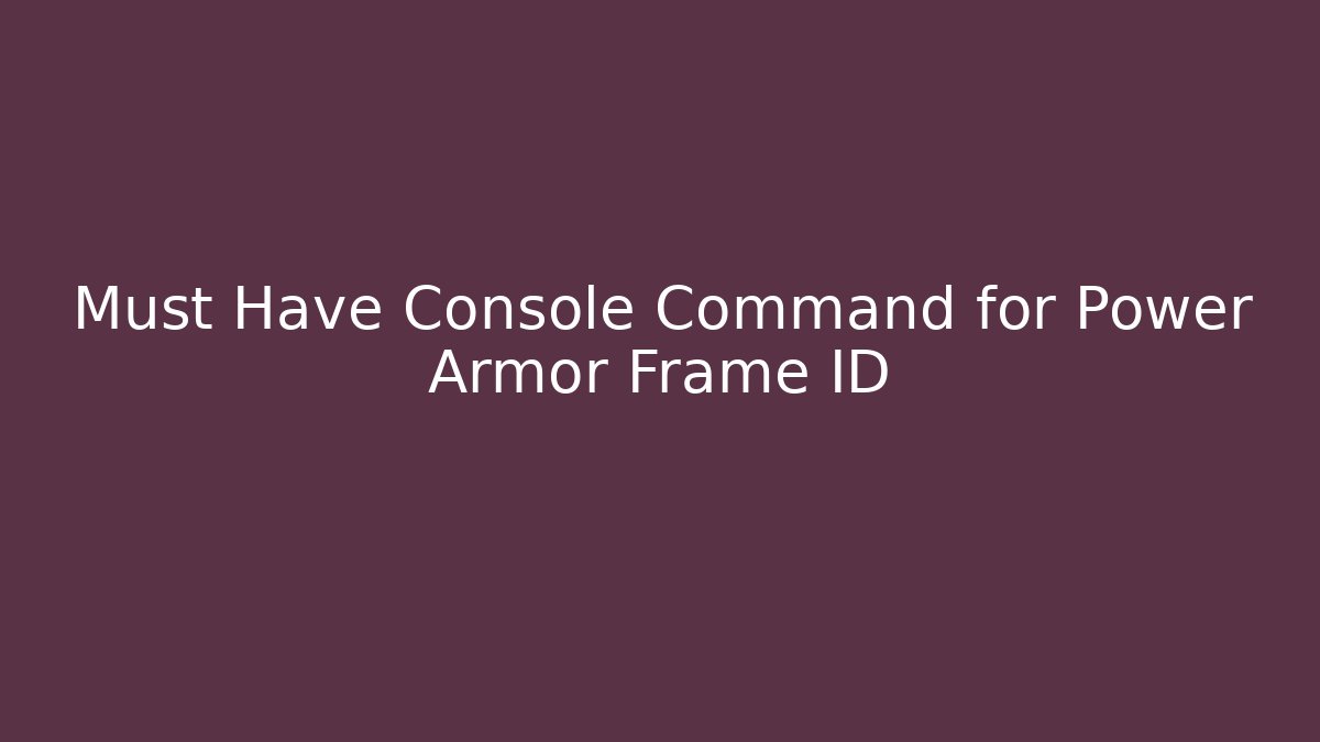 Must Have Console Command for Power Armor Frame ID - Create More Assets