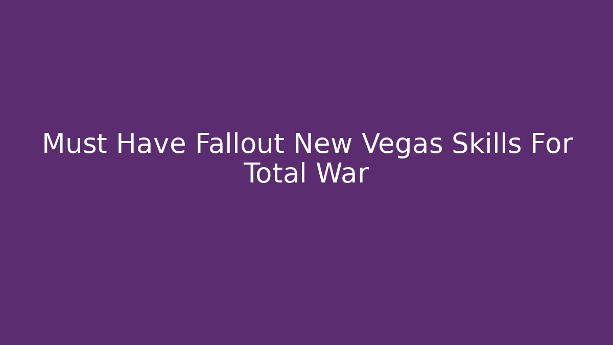 Must Have Fallout New Vegas Skills For Total War