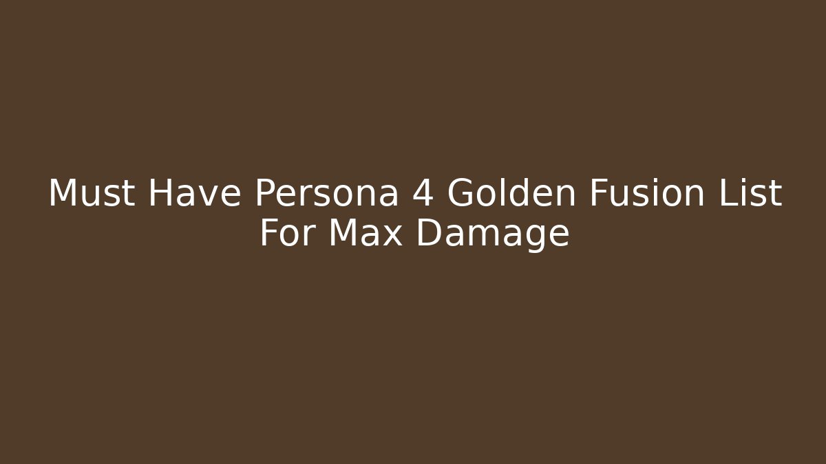 Must Have Persona 4 Golden Fusion List For Max Damage