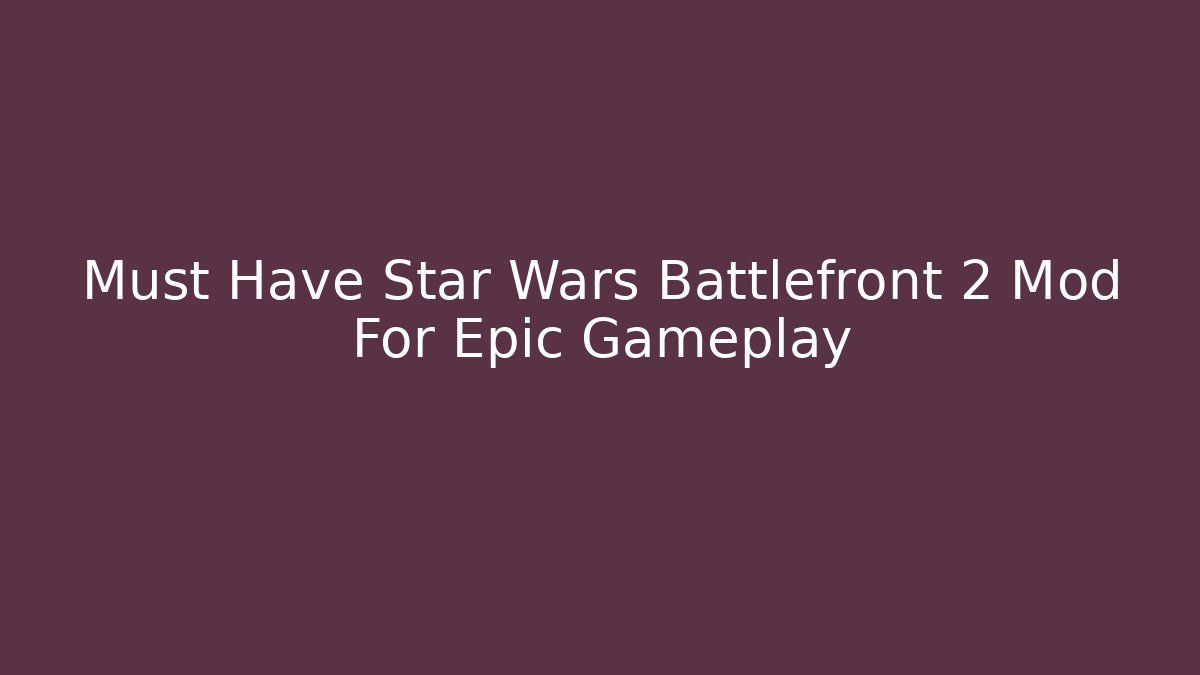 Must Have Star Wars Battlefront 2 Mod For Epic Gameplay