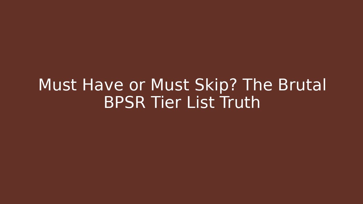 Must Have or Must Skip? The Brutal BPSR Tier List Truth