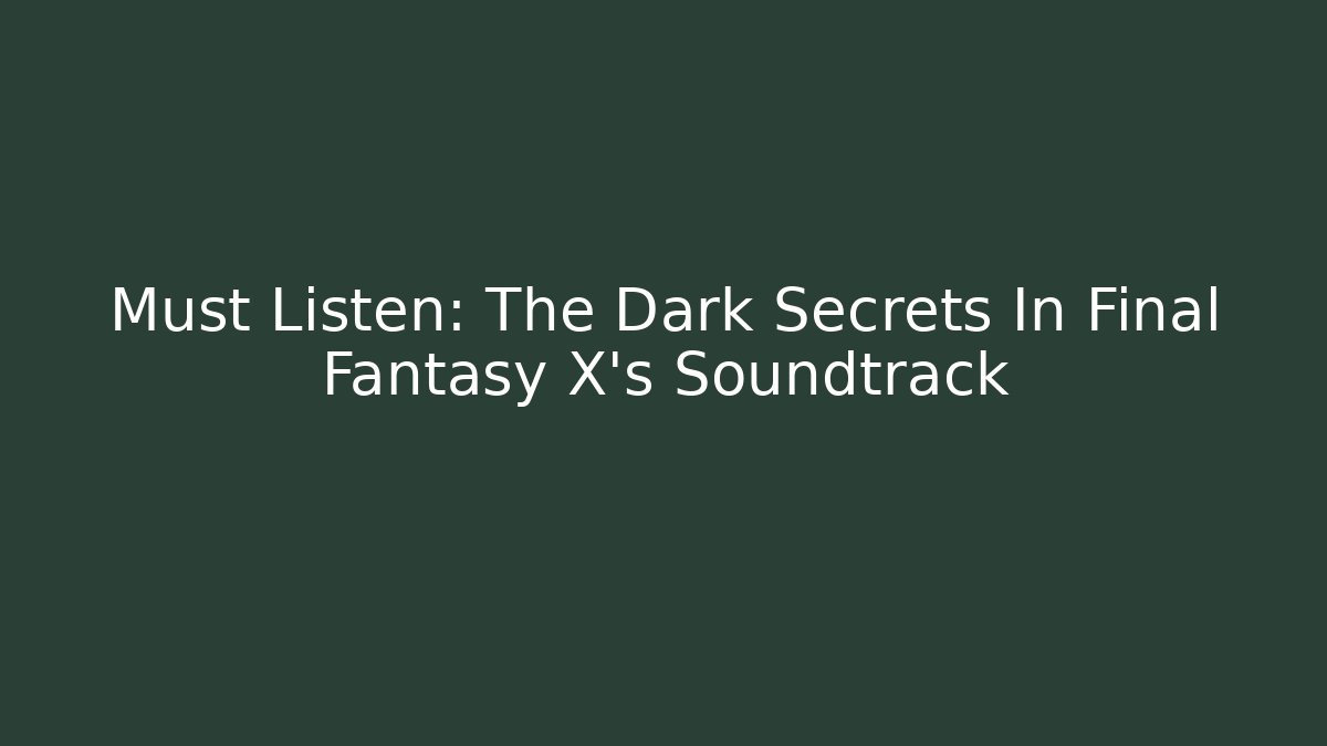 Must Listen: The Dark Secrets In Final Fantasy X's Soundtrack