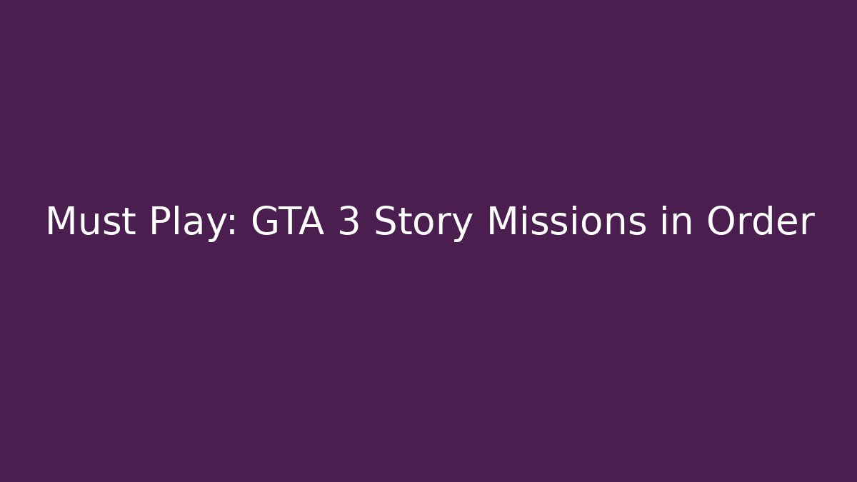 Must Play: GTA 3 Story Missions in Order