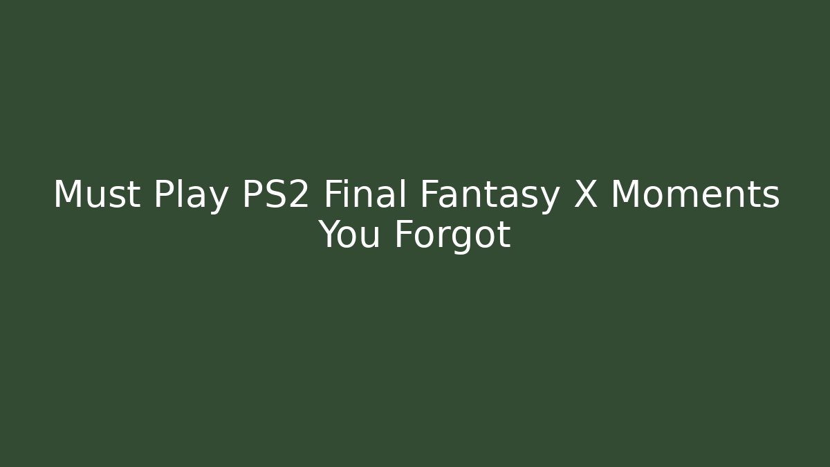 Must Play PS2 Final Fantasy X Moments You Forgot