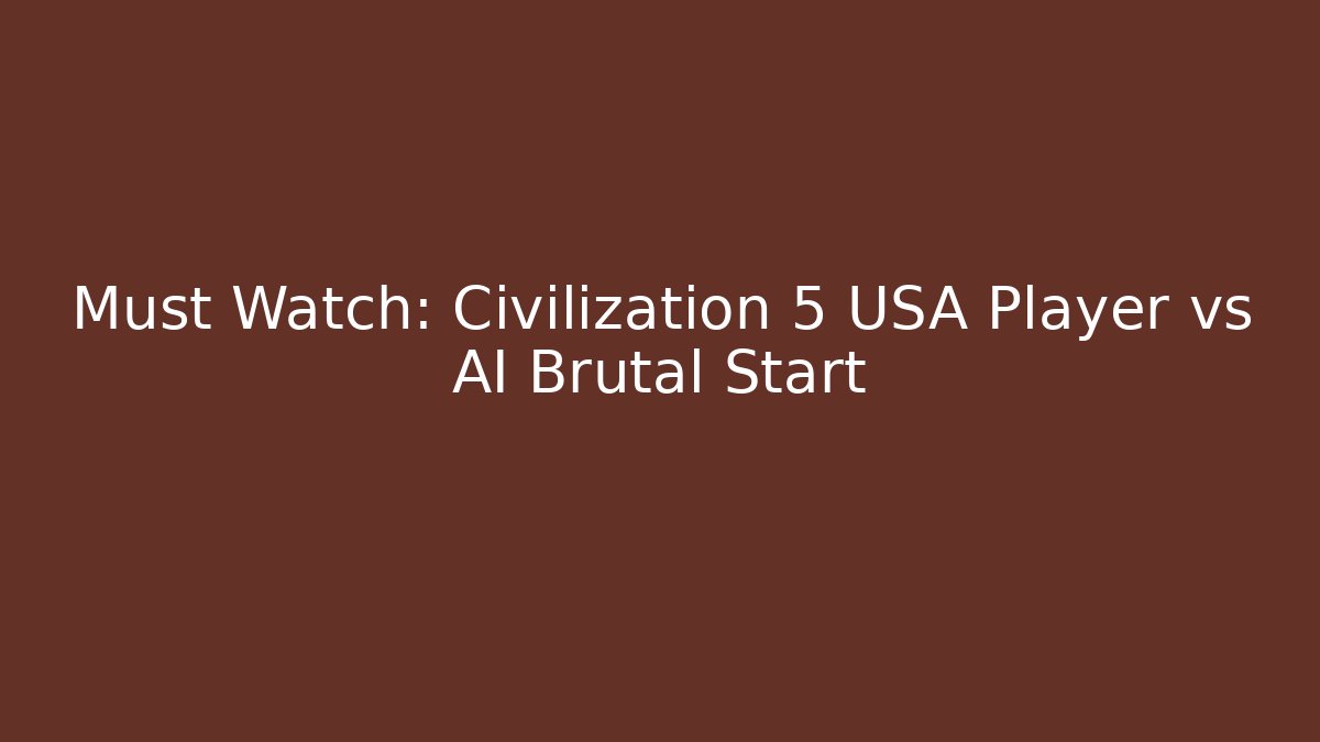 Must Watch: Civilization 5 USA Player vs AI Brutal Start