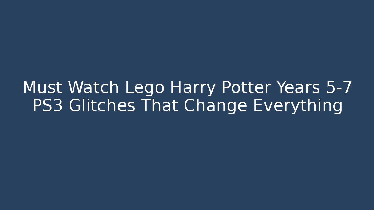 Must Watch Lego Harry Potter Years 5-7 PS3 Glitches That Change Everything