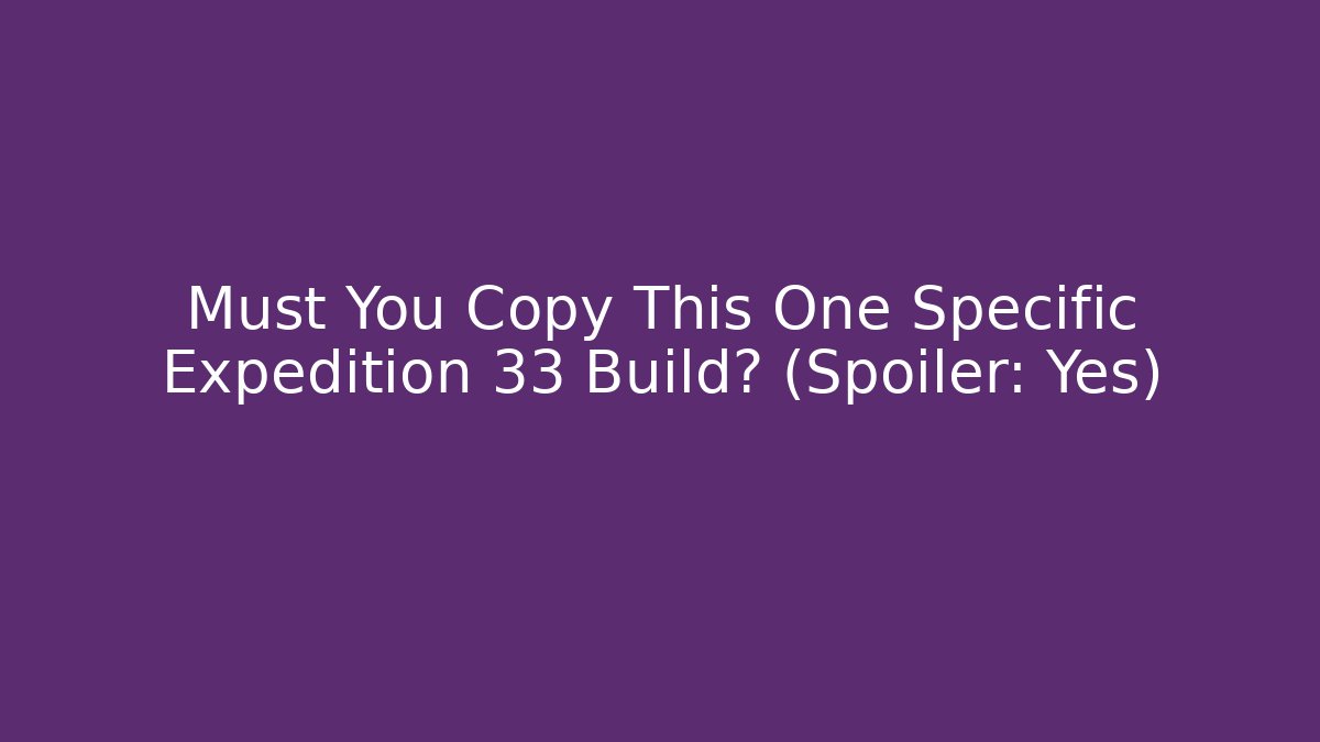 Must You Copy This One Specific Expedition 33 Build? (Spoiler: Yes)