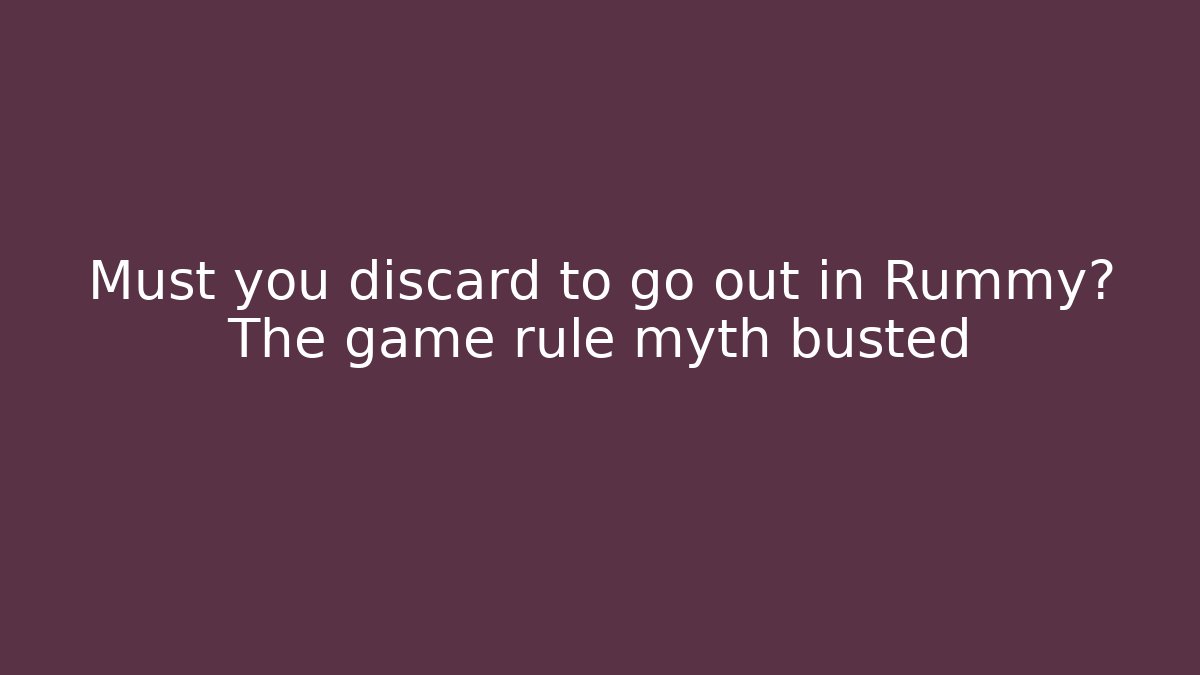 Must you discard to go out in Rummy? The game rule myth busted
