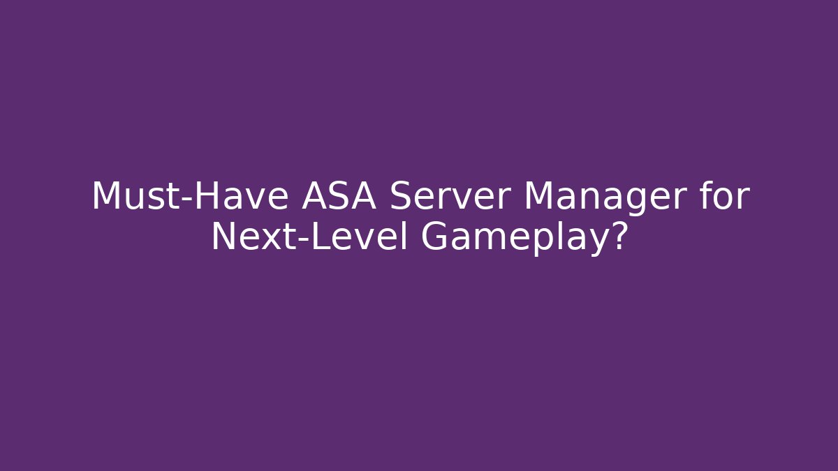 Must-Have ASA Server Manager for Next-Level Gameplay?