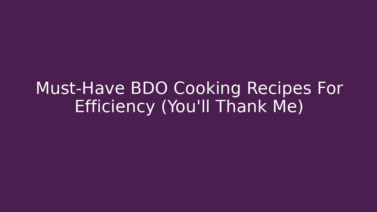 Must-Have BDO Cooking Recipes For Efficiency (You’ll Thank Me)