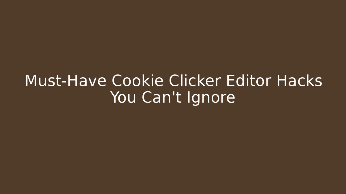 Must-Have Cookie Clicker Editor Hacks You Can't Ignore