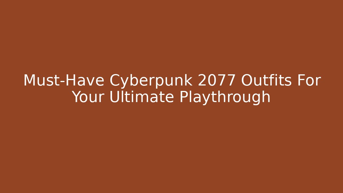 Must-Have Cyberpunk 2077 Outfits For Your Ultimate Playthrough