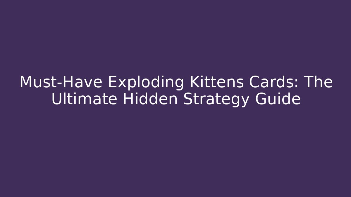 Must-Have Exploding Kittens Cards: The Ultimate Hidden Strategy Guide - Create More Assets