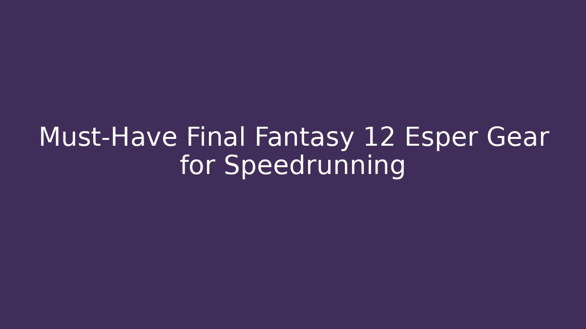 Must-Have Final Fantasy 12 Esper Gear for Speedrunning