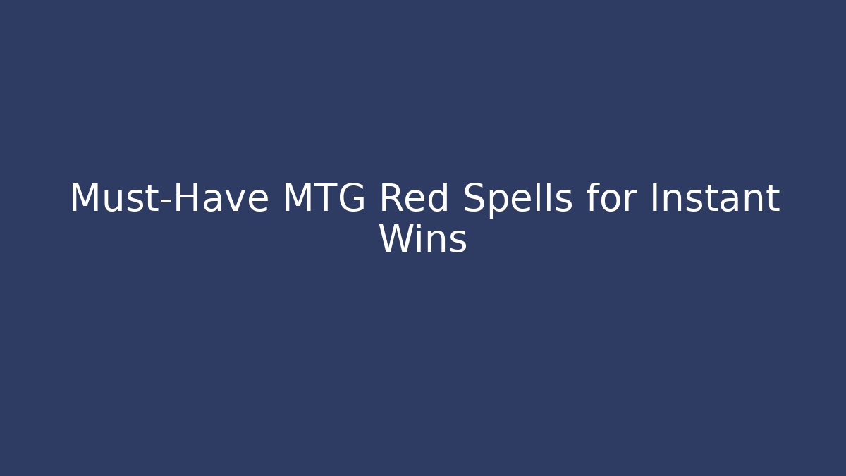 Must-Have MTG Red Spells for Instant Wins