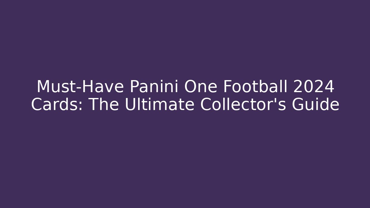 Must-Have Panini One Football 2024 Cards: The Ultimate Collector's Guide