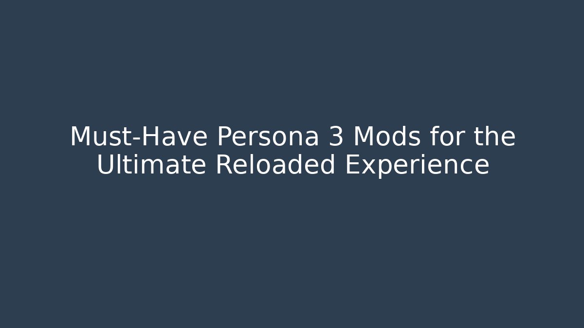 Must-Have Persona 3 Mods for the Ultimate Reloaded Experience