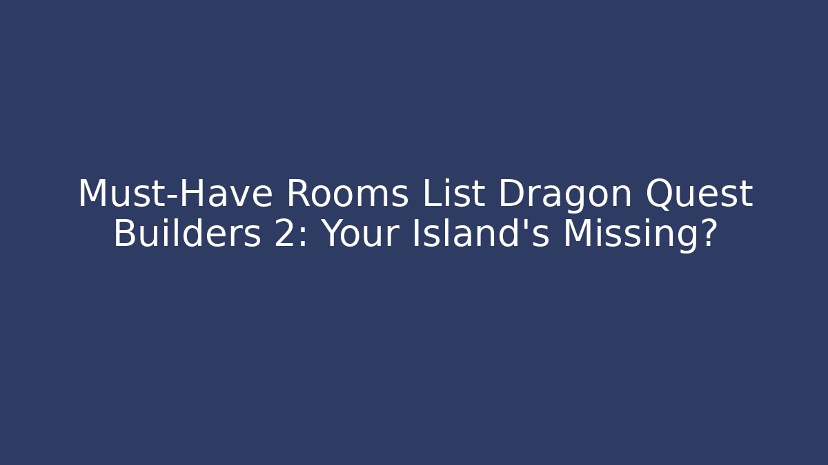 Must-Have Rooms List Dragon Quest Builders 2: Your Island's Missing?