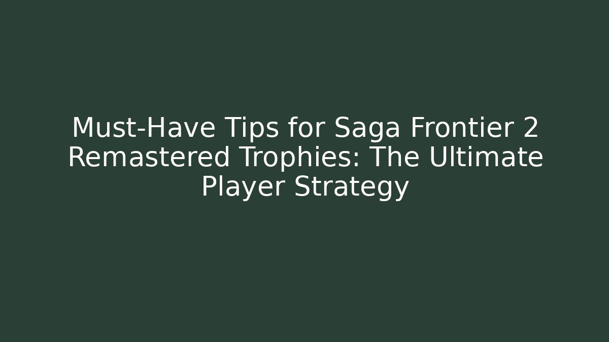 Must-Have Tips for Saga Frontier 2 Remastered Trophies: The Ultimate Player Strategy