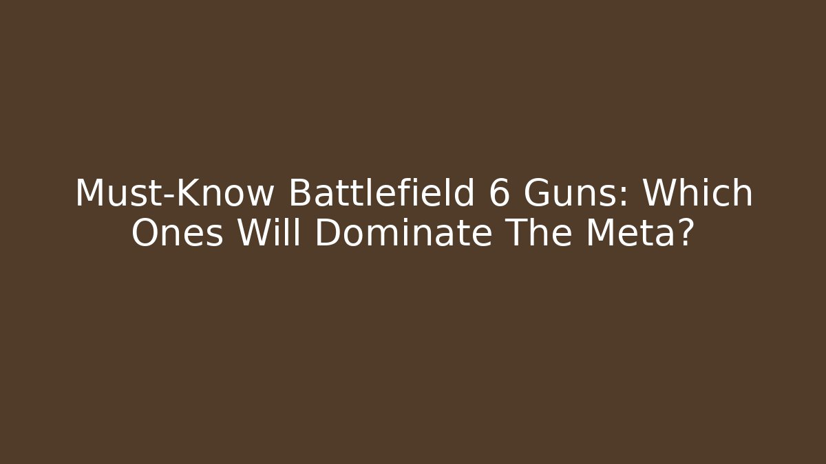 Must-Know Battlefield 6 Guns: Which Ones Will Dominate The Meta?
