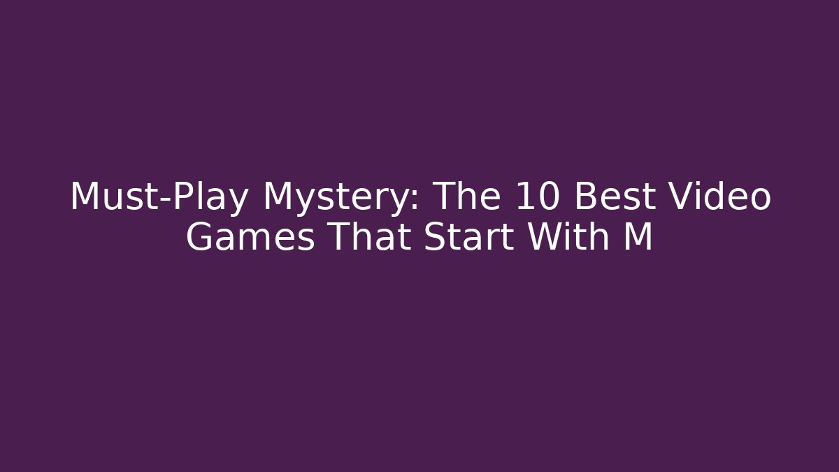 Must-Play Mystery: The 10 Best Video Games That Start With M