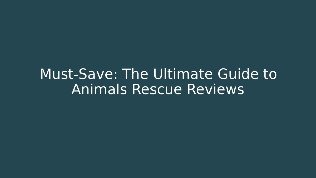 Must-Save: The Ultimate Guide to Animals Rescue Reviews