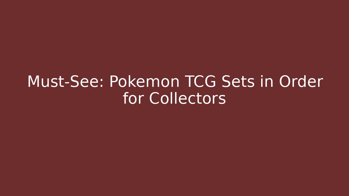 Must-See: Pokémon TCG Sets in Order for Collectors