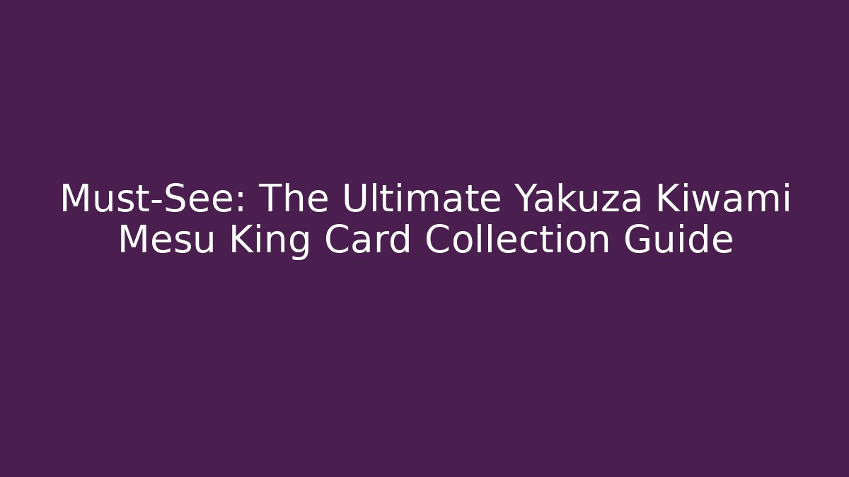 Must-See: The Ultimate Yakuza Kiwami Mesu King Card Collection Guide
