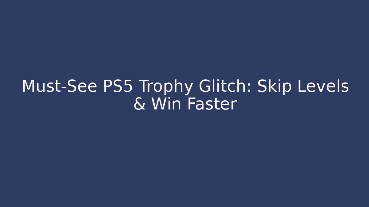 Must-See PS5 Trophy Glitch: Skip Levels & Win Faster