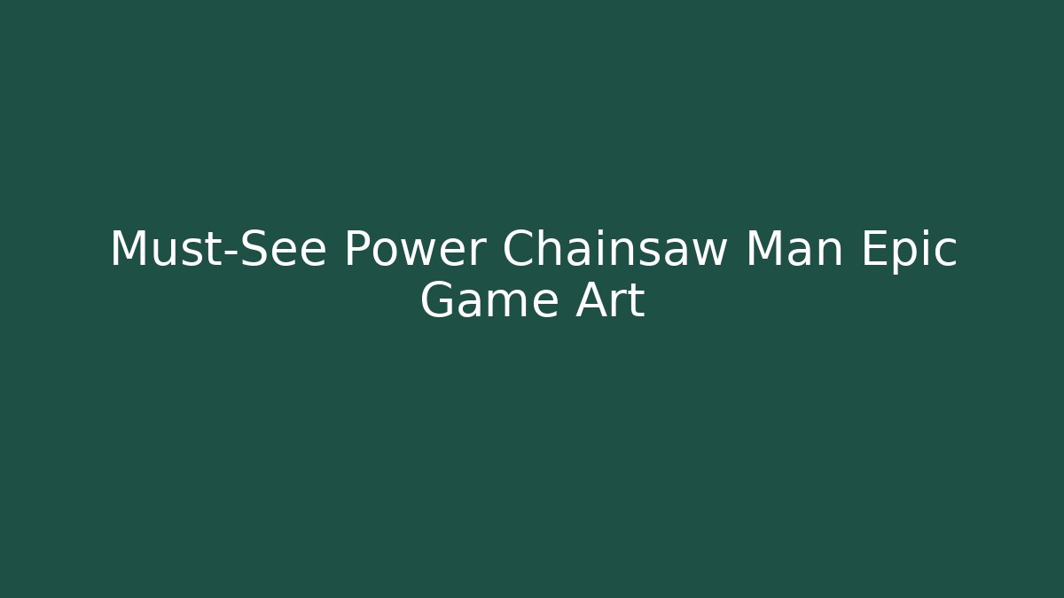 Must-See Power Chainsaw Man Epic Game Art