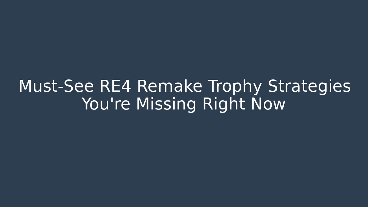 Must-See RE4 Remake Trophy Strategies You're Missing Right Now