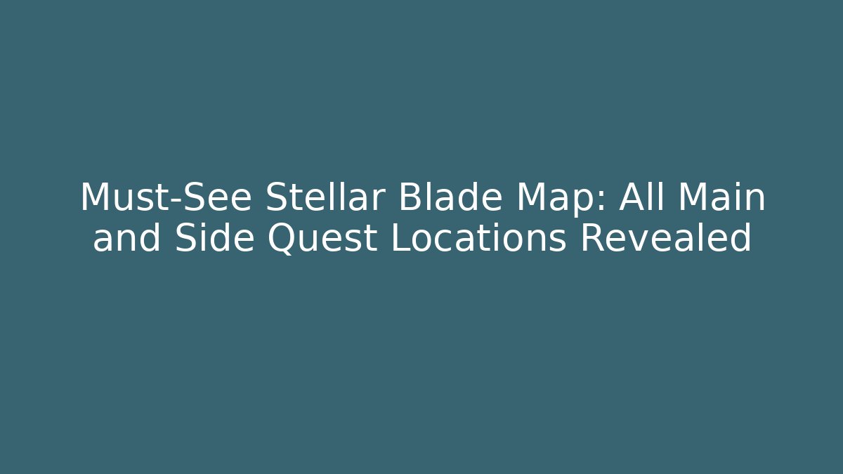 Must-See Stellar Blade Map: All Main and Side Quest Locations Revealed