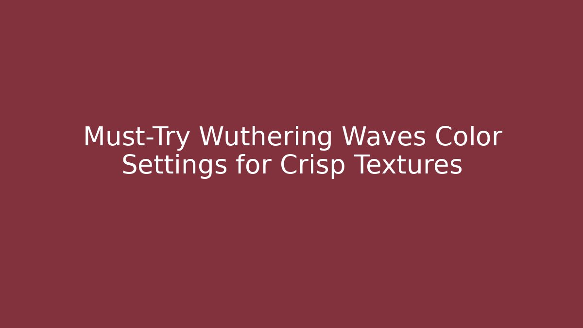 Must-Try Wuthering Waves Color Settings for Crisp Textures