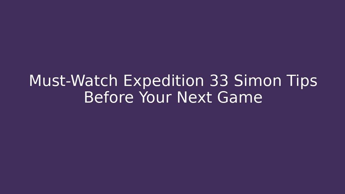 Must-Watch Expedition 33 Simon Tips Before Your Next Game