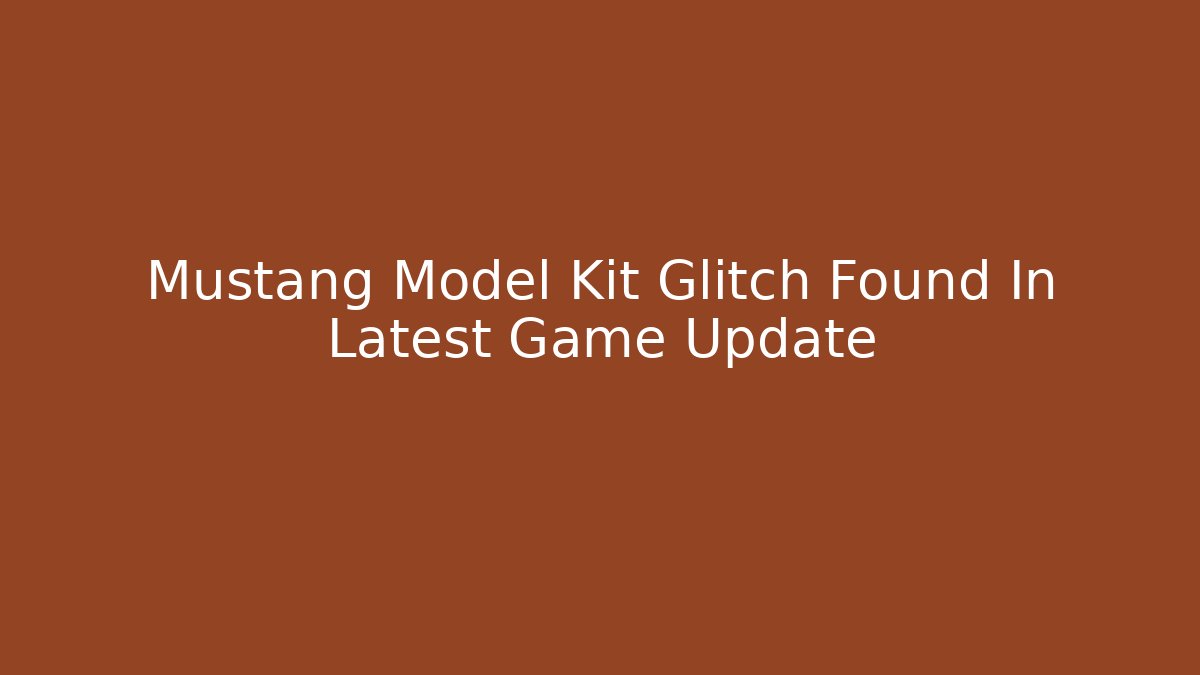 Mustang Model Kit Glitch Found In Latest Game Update