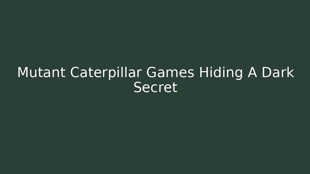 Mutant Caterpillar Games Hiding A Dark Secret