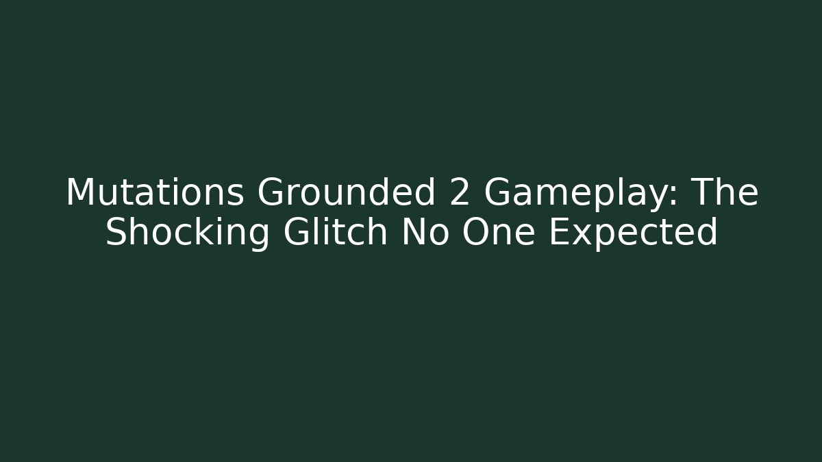 Mutations Grounded 2 Gameplay: The Shocking Glitch No One Expected - Create More Assets