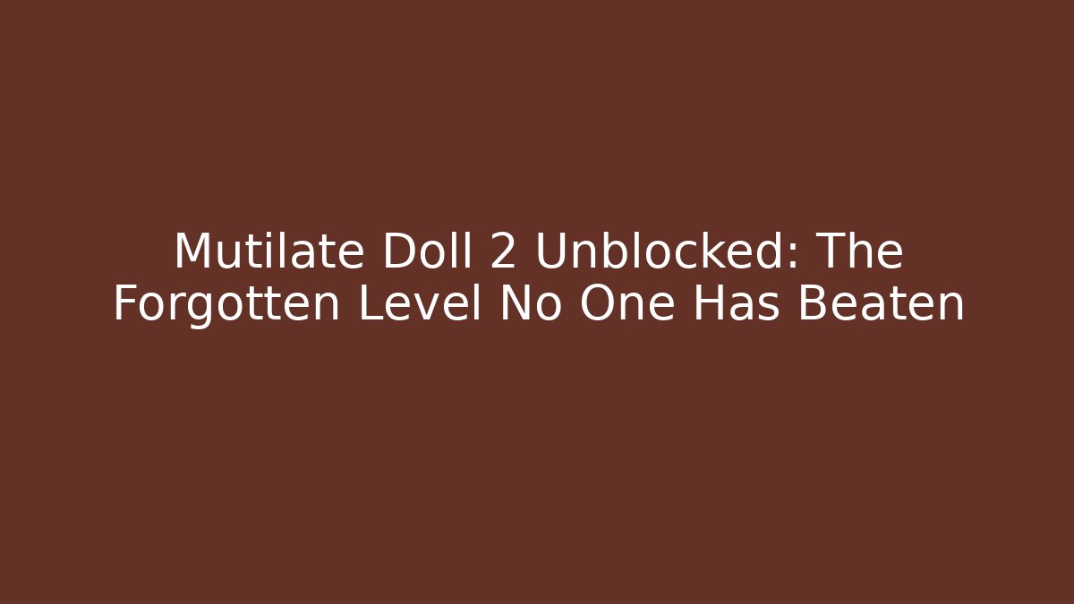 Mutilate Doll 2 Unblocked: The Forgotten Level No One Has Beaten